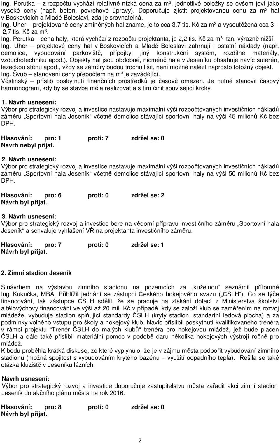 Kč za m 3 a vysoutěžená cca 3 2,7 tis. Kč za m 3. Ing. Perutka cena haly, která vychází z rozpočtu projektanta, je 2,2 tis. Kč za m 3, tzn. výrazně nižší. Ing. Uher projektové ceny hal v Boskovicích a Mladé Boleslavi zahrnují i ostatní náklady (např.
