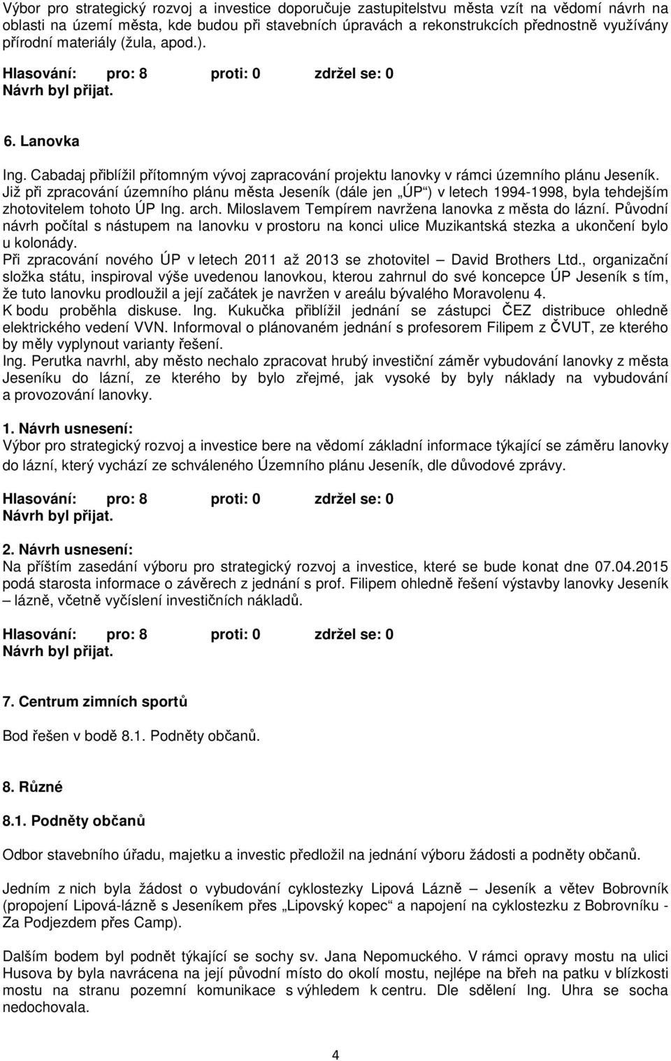 Již při zpracování územního plánu města Jeseník (dále jen ÚP ) v letech 1994-1998, byla tehdejším zhotovitelem tohoto ÚP Ing. arch. Miloslavem Tempírem navržena lanovka z města do lázní.