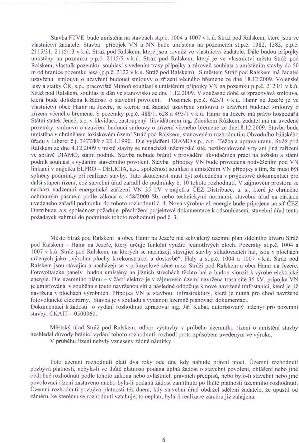 p.č. 2122 v k.ú. Stráž pod Ralskem). S městem Stráž pod Ralskem má žadatel uzavřenu smlouvu o uzavření budoucí smlouvy o zřízení věcného břemene ze dne 18.12.2009. Vojenské lesy a statky ČR, s.p., pracoviště Mimoň souhlasí s umístěním přípojky VN na pozemku p.