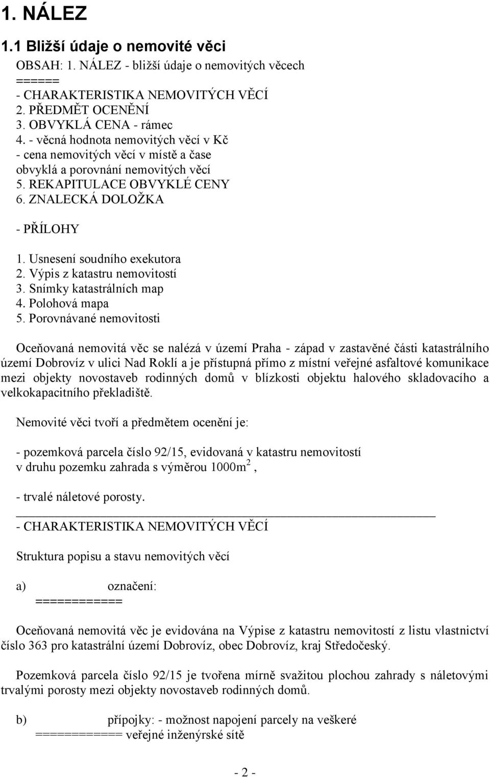 Usnesení soudního exekutora 2. Výpis z katastru nemovitostí 3. Snímky katastrálních map 4. Polohová mapa 5.