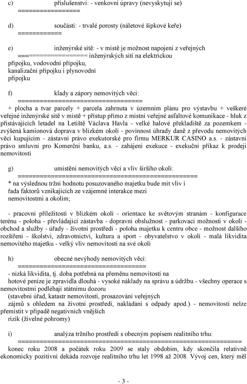 plocha a tvar parcely + parcela zahrnuta v územním plánu pro výstavbu + veškeré veřejné inženýrské sítě v místě + přístup přímo z místní veřejné asfaltové komunikace - hluk z přistávajících letadel