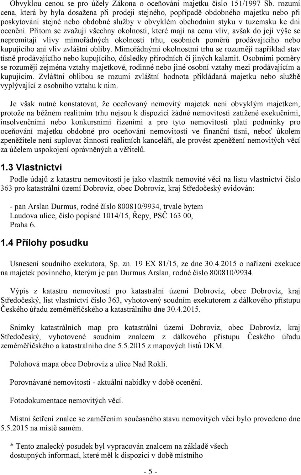 Přitom se zvažují všechny okolnosti, které mají na cenu vliv, avšak do její výše se nepromítají vlivy mimořádných okolností trhu, osobních poměrů prodávajícího nebo kupujícího ani vliv zvláštní