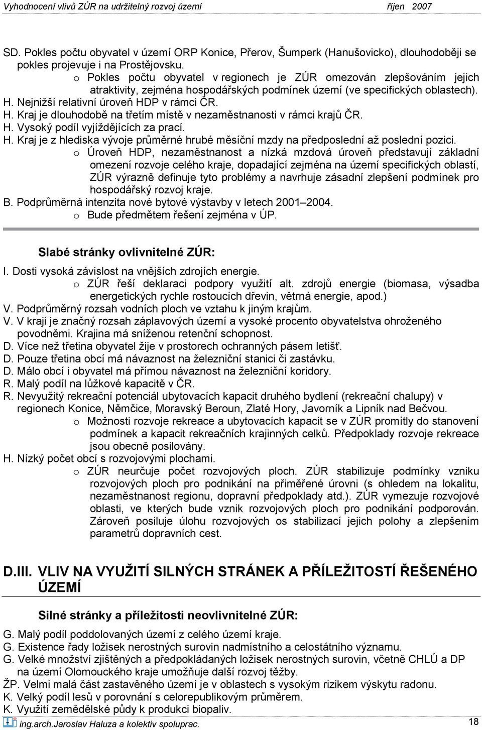 Nejnižší relativní úroveň HDP v rámci ČR. H. Kraj je dlouhodobě na třetím místě v nezaměstnanosti v rámci krajů ČR. H. Vysoký podíl vyjíždějících za prací. H. Kraj je z hlediska vývoje průměrné hrubé měsíční mzdy na předposlední až poslední pozici.