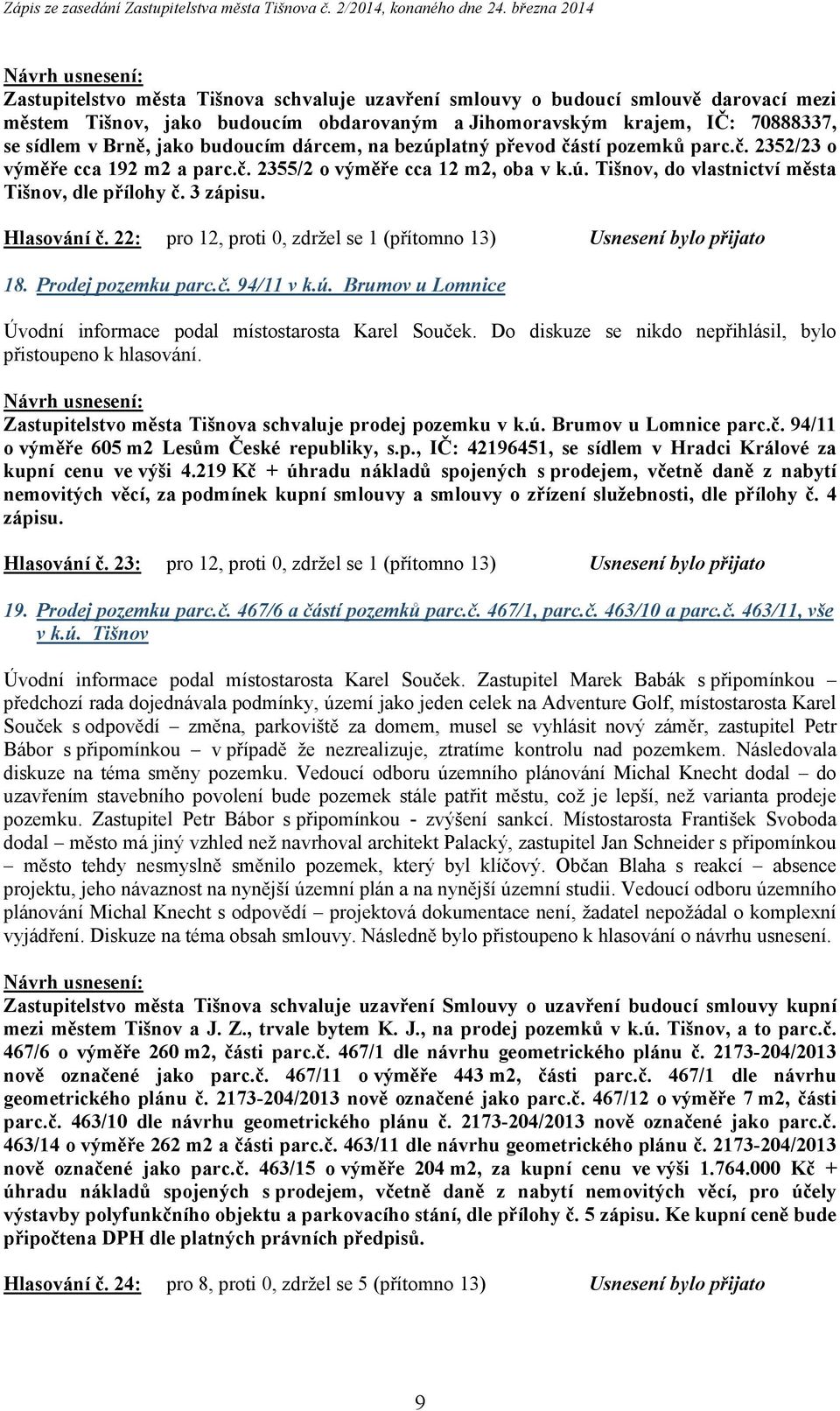 Hlasování č. 22: pro 12, proti 0, zdržel se 1 (přítomno 13) Usnesení bylo přijato 18. Prodej pozemku parc.č. 94/11 v k.ú. Brumov u Lomnice Úvodní informace podal místostarosta Karel Souček.