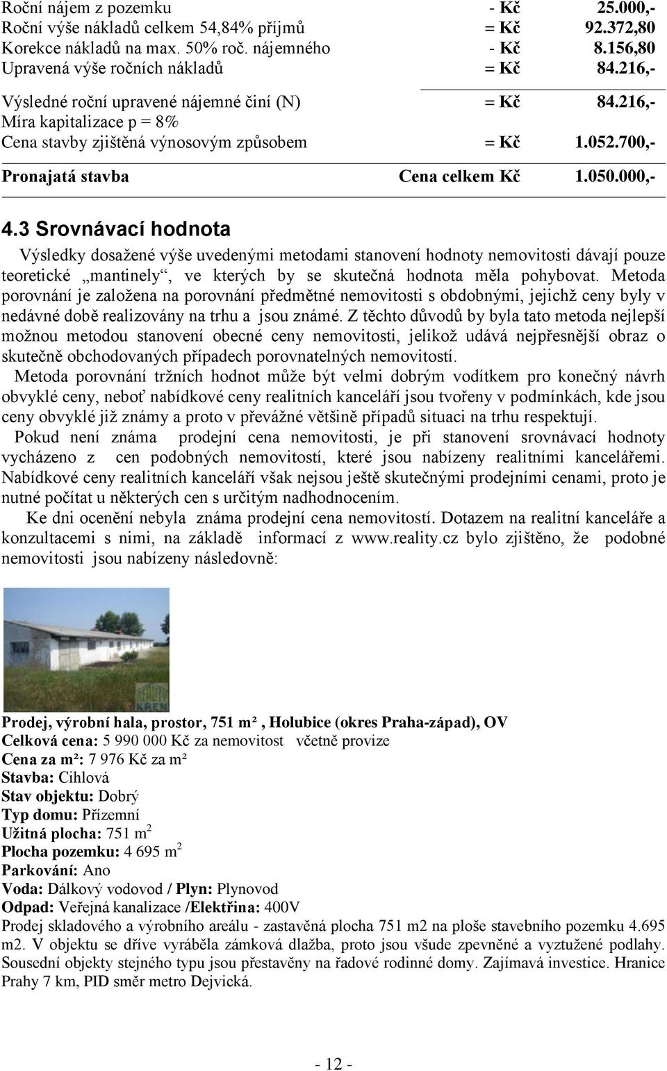 3 Srovnávací hodnota Výsledky dosažené výše uvedenými metodami stanovení hodnoty nemovitosti dávají pouze teoretické mantinely, ve kterých by se skutečná hodnota měla pohybovat.