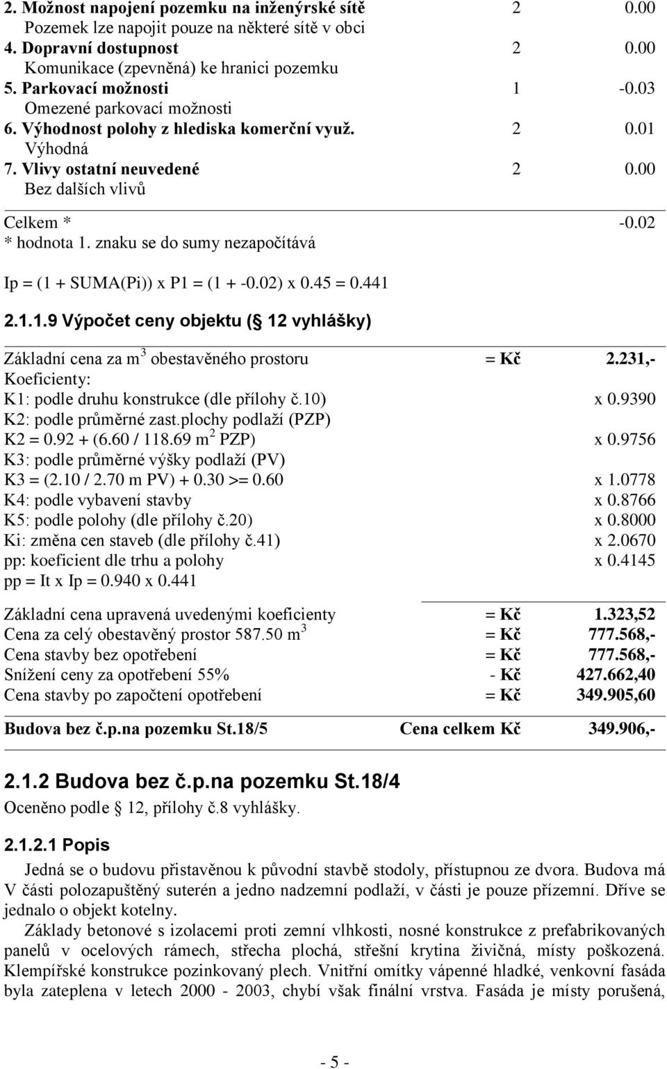 znaku se do sumy nezapočítává Ip = (1 + SUMA(Pi)) x P1 = (1 + -0.02) x 0.45 = 0.441 2.1.1.9 Výpočet ceny objektu ( 12 vyhlášky) Základní cena za m 3 obestavěného prostoru = Kč 2.