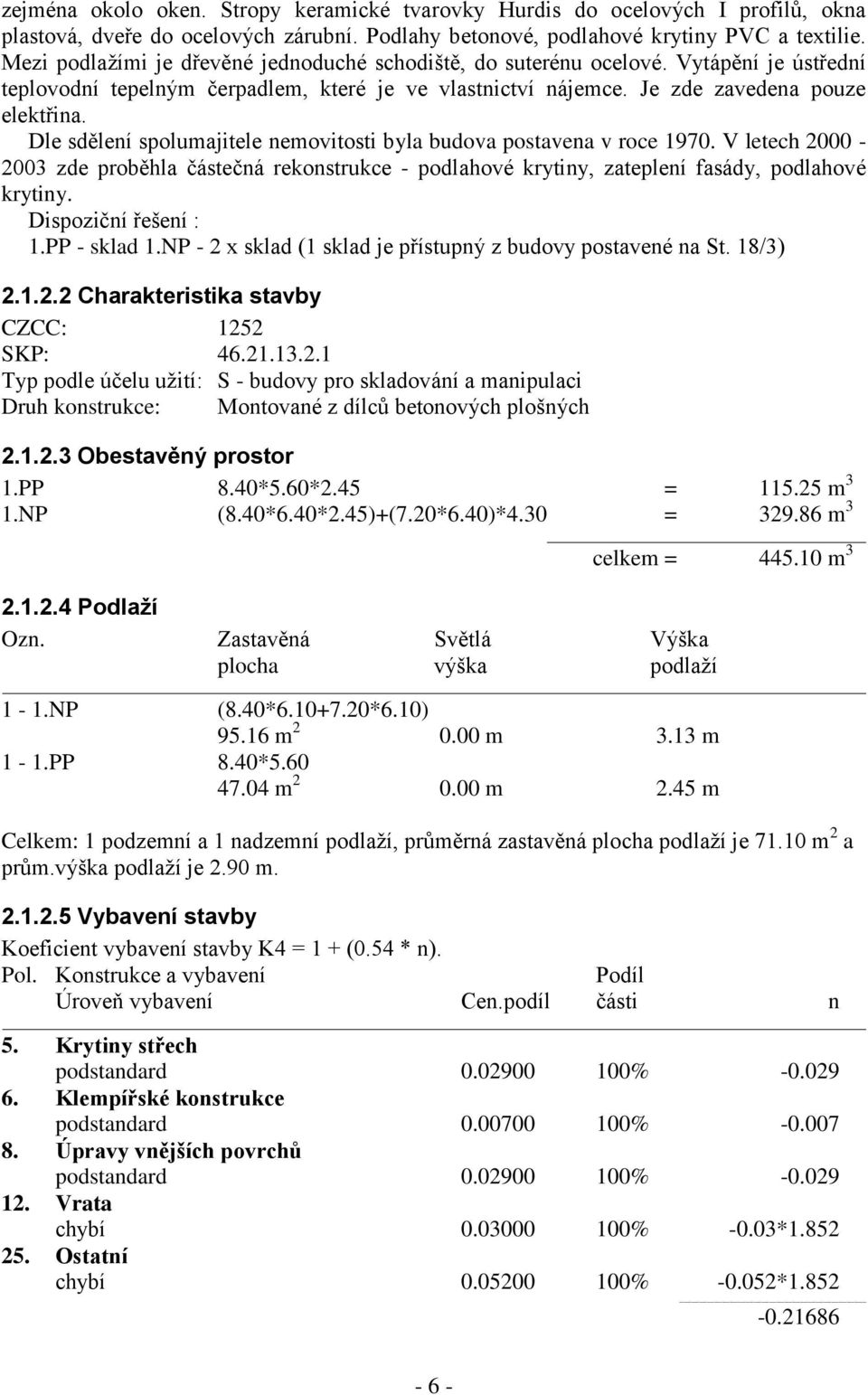 Dle sdělení spolumajitele nemovitosti byla budova postavena v roce 1970. V letech 2000-2003 zde proběhla částečná rekonstrukce - podlahové krytiny, zateplení fasády, podlahové krytiny.