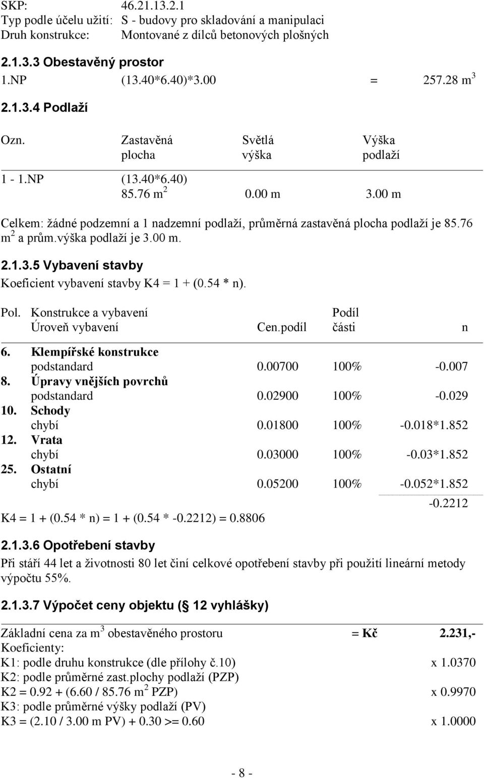 76 m 2 a prům.výška podlaží je 3.00 m. 2.1.3.5 Vybavení stavby Koeficient vybavení stavby K4 = 1 + (0.54 * n). Pol. Konstrukce a vybavení Podíl Úroveň vybavení Cen.podíl části n 6.