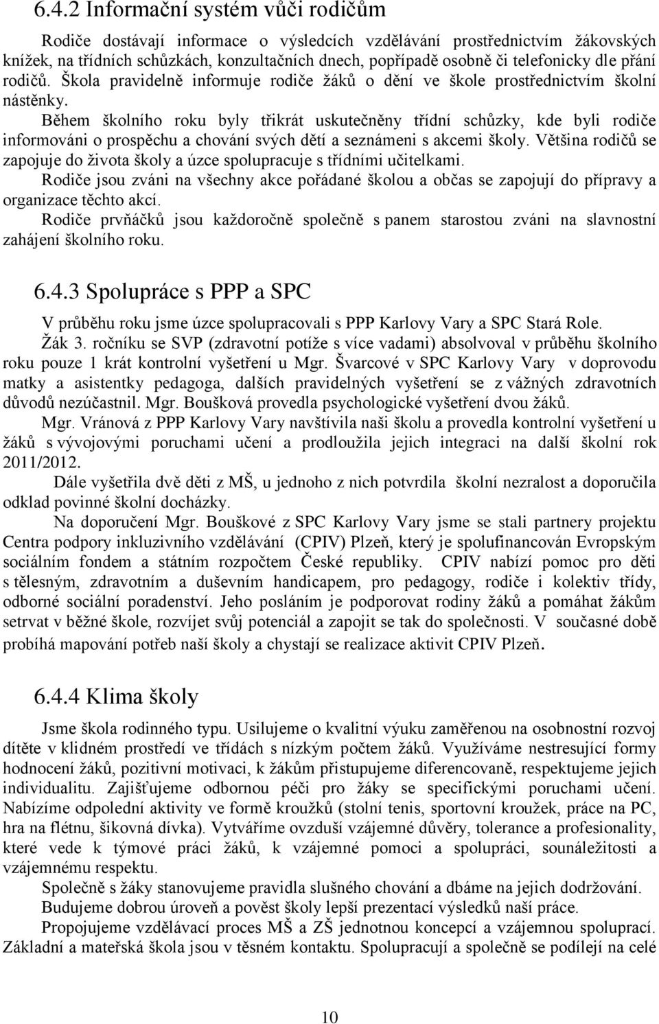 Během školního roku byly třikrát uskutečněny třídní schůzky, kde byli rodiče informováni o prospěchu a chování svých dětí a seznámeni s akcemi školy.