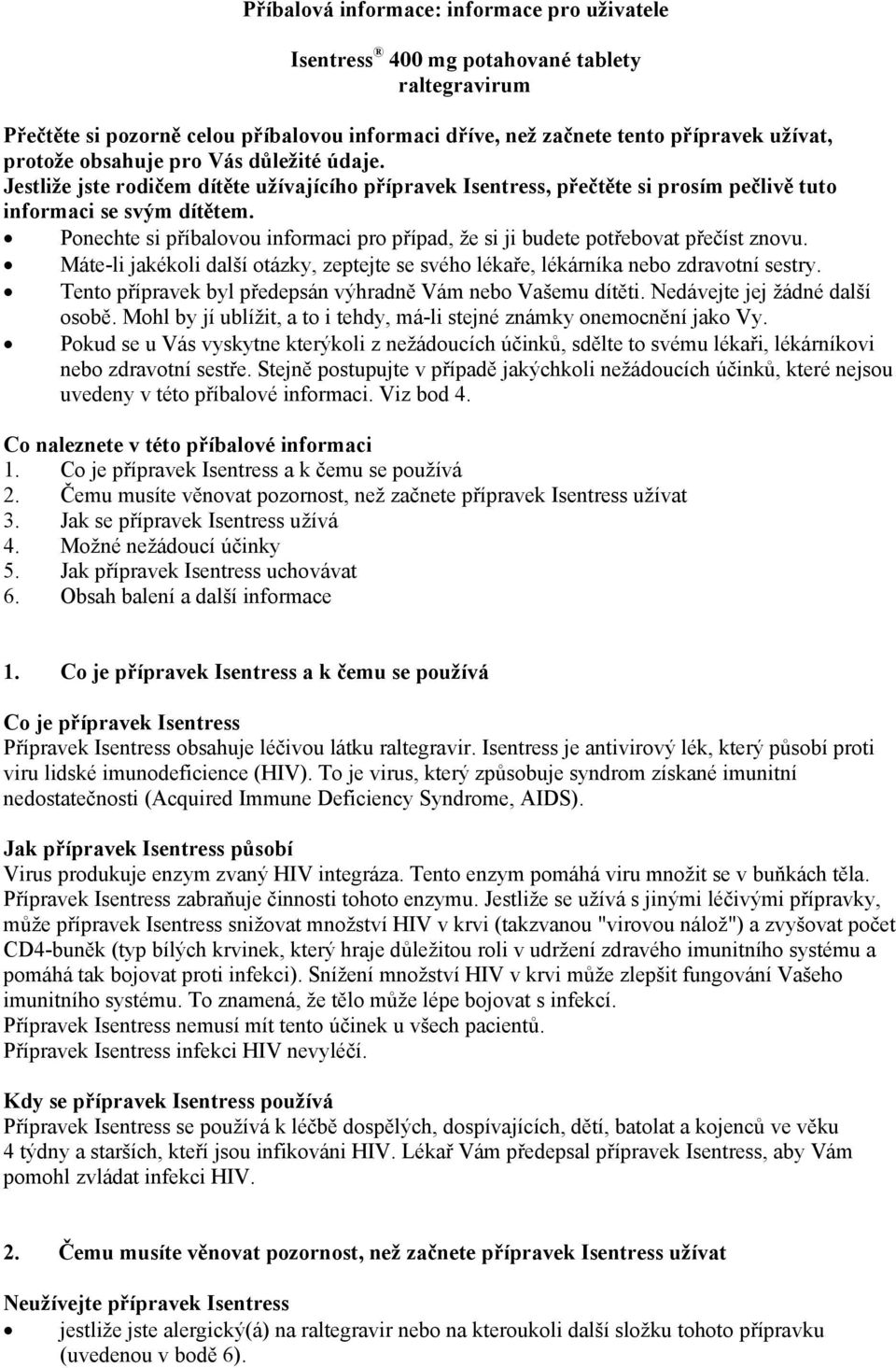 Ponechte si příbalovou informaci pro případ, že si ji budete potřebovat přečíst znovu. Máte-li jakékoli další otázky, zeptejte se svého lékaře, lékárníka nebo zdravotní sestry.