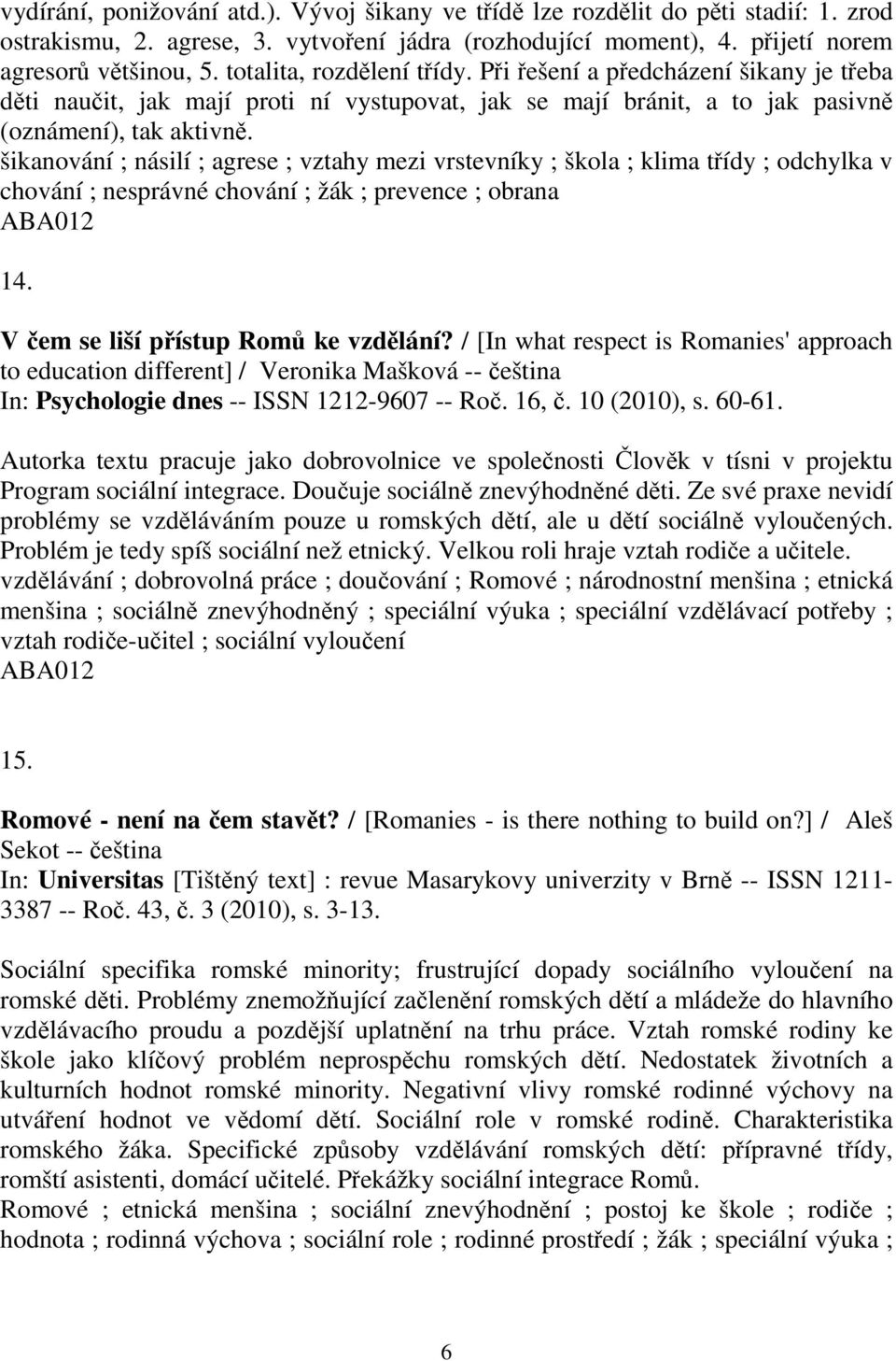 šikanování ; násilí ; agrese ; vztahy mezi vrstevníky ; škola ; klima tídy ; odchylka v chování ; nesprávné chování ; žák ; prevence ; obrana 14. V em se liší pístup Rom ke vzdlání?