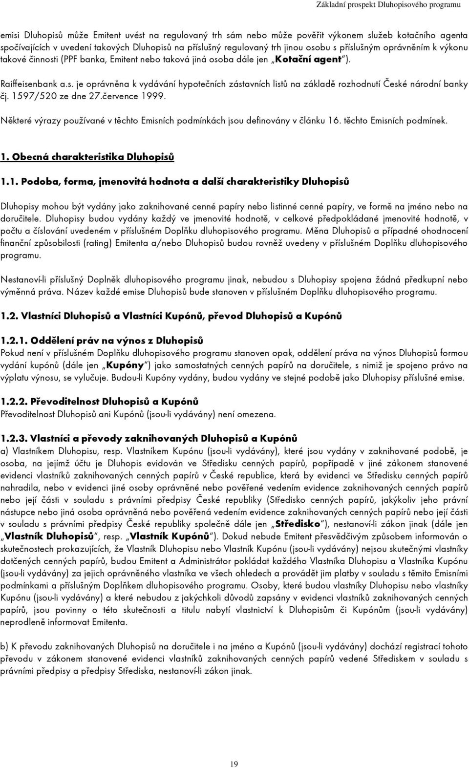 1597/520 ze dne 27.července 1999. Některé výrazy používané v těchto Emisních podmínkách jsou definovány v článku 16. těchto Emisních podmínek. 1. Obecná charakteristika Dluhopisů 1.1. Podoba, forma, jmenovitá hodnota a další charakteristiky Dluhopisů Dluhopisy mohou být vydány jako zaknihované cenné papíry nebo listinné cenné papíry, ve formě na jméno nebo na doručitele.