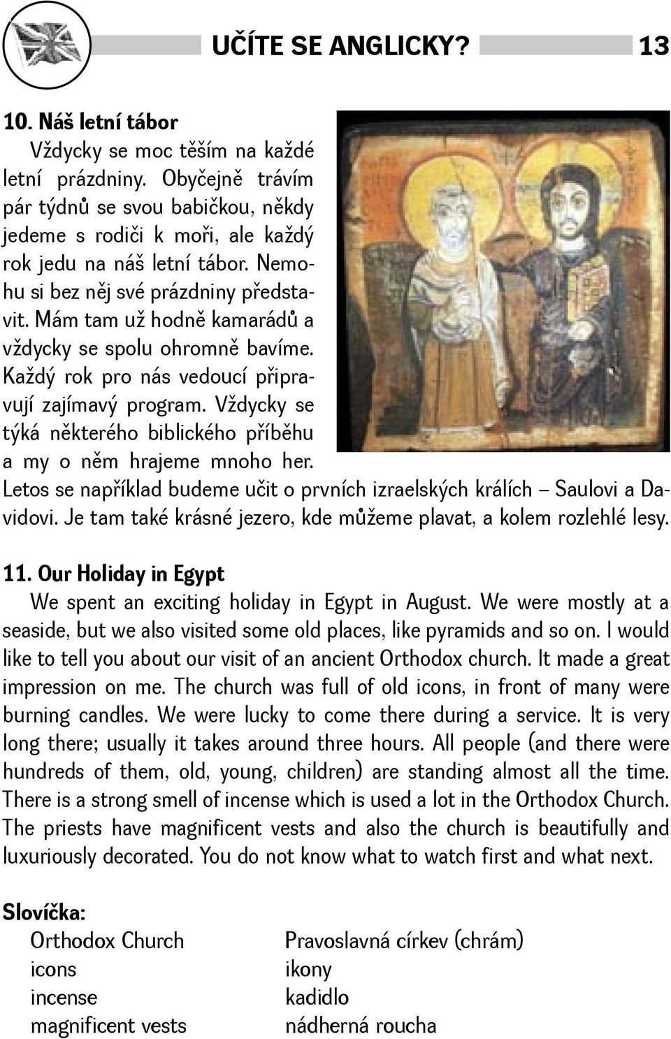 Vdycky se týká nìkterého biblického pøíbìhu a my o nìm hrajeme mnoho her. Letos se napøíklad budeme učit o prvních izraelských králích Saulovi a Davidovi.