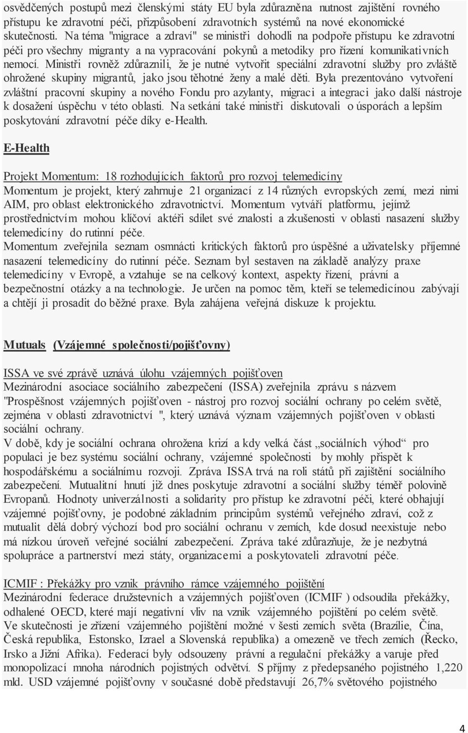 Ministři rovněž zdůraznili, že je nutné vytvořit speciální zdravotní služby pro zvláště ohrožené skupiny migrantů, jako jsou těhotné ženy a malé děti.