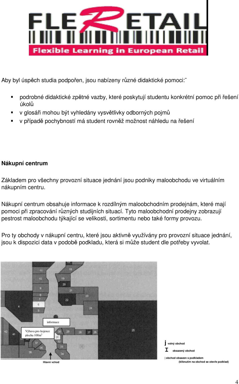 nákupním centru. Nákupní centrum obsahuje informace k rozdílným maloobchodním prodejnám, které mají pomoci při zpracování různých studijních situací.