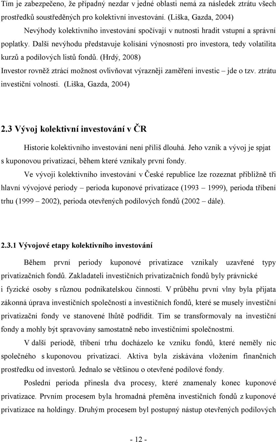 Další nevýhodu představuje kolísání výnosnosti pro investora, tedy volatilita kurzů a podílových listů fondů.