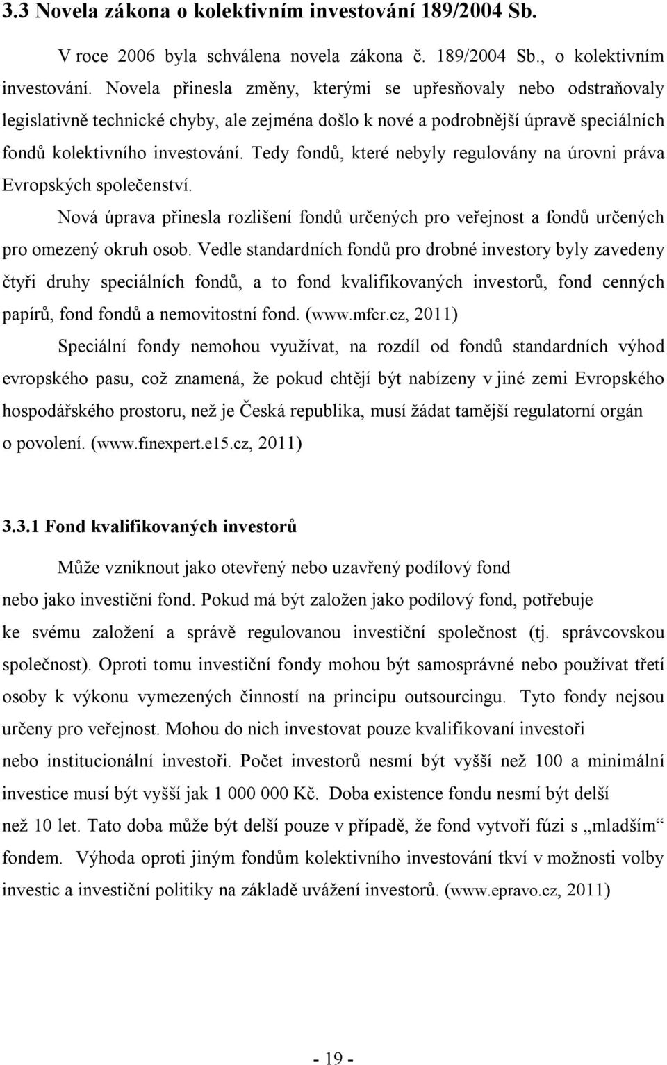 Tedy fondů, které nebyly regulovány na úrovni práva Evropských společenství. Nová úprava přinesla rozlišení fondů určených pro veřejnost a fondů určených pro omezený okruh osob.