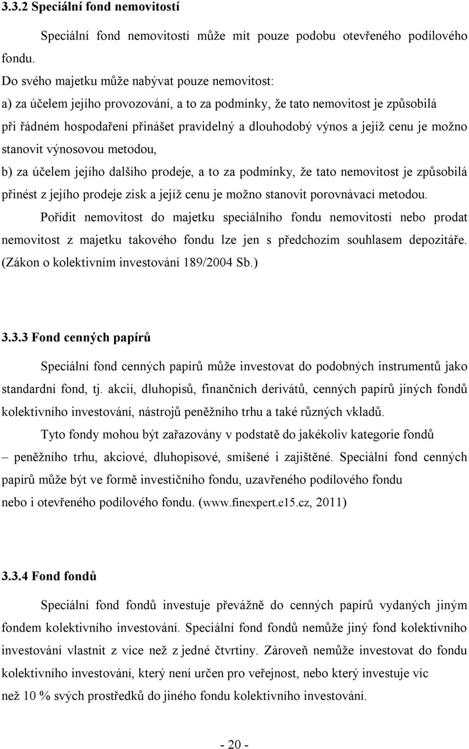 jejíž cenu je možno stanovit výnosovou metodou, b) za účelem jejího dalšího prodeje, a to za podmínky, že tato nemovitost je způsobilá přinést z jejího prodeje zisk a jejíž cenu je možno stanovit