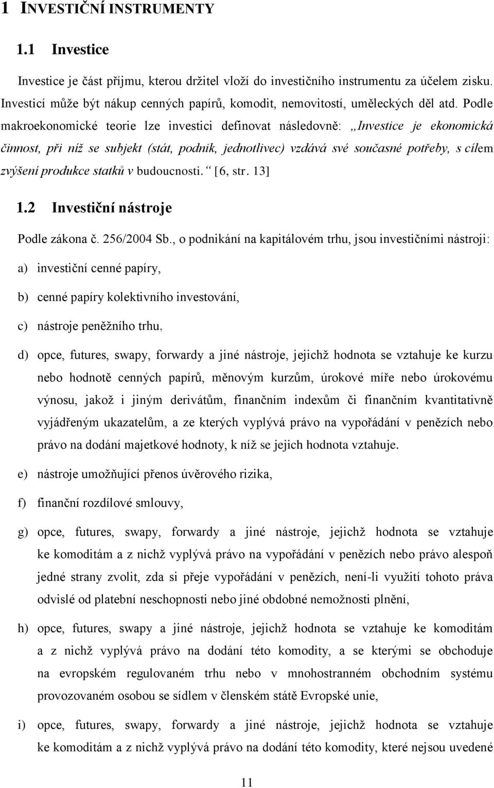 Podle makroekonomické teorie lze investici definovat následovně: Investice je ekonomická činnost, při níž se subjekt (stát, podnik, jednotlivec) vzdává své současné potřeby, s cílem zvýšení produkce