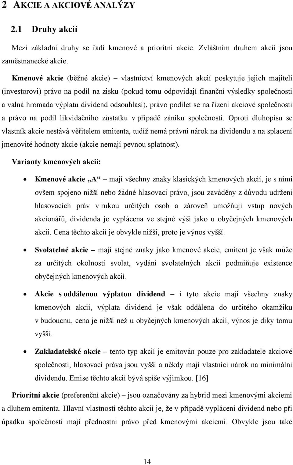 dividend odsouhlasí), právo podílet se na řízení akciové společnosti a právo na podíl likvidačního zůstatku v případě zániku společnosti.