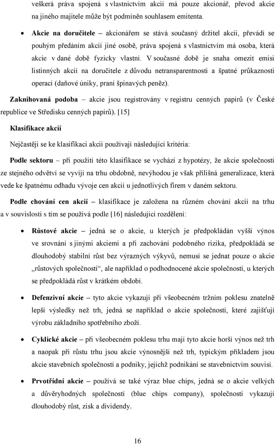 V současné době je snaha omezit emisi listinných akcií na doručitele z důvodu netransparentnosti a špatné průkaznosti operací (daňové úniky, praní špinavých peněz).