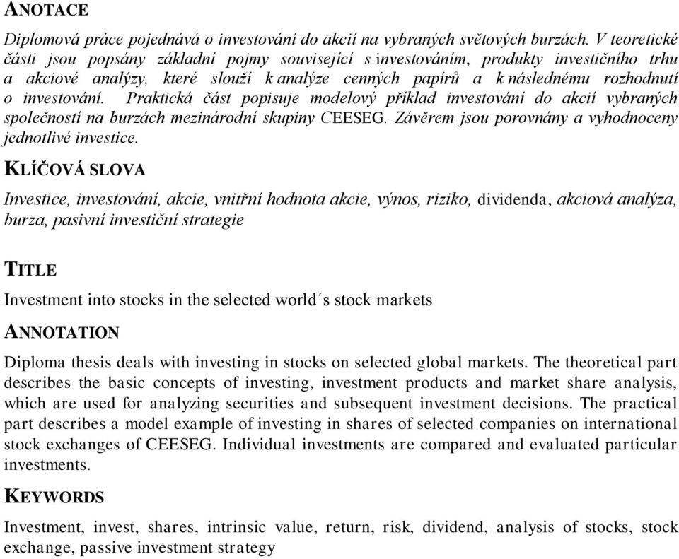 Praktická část popisuje modelový příklad investování do akcií vybraných společností na burzách mezinárodní skupiny CEESEG. Závěrem jsou porovnány a vyhodnoceny jednotlivé investice.