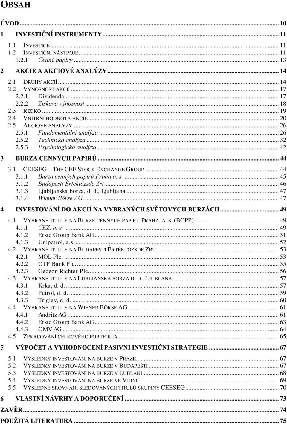 5.3 Psychologická analýza... 42 3 BURZA CENNÝCH PAPÍRŮ... 44 3.1 CEESEG THE CEE STOCK EXCHANGE GROUP... 44 3.1.1 Burza cenných papírů Praha a. s.... 45 3.1.2 Budapesti Értéktőzsde Zrt.... 46 3.1.3 Ljubljanska borza, d.
