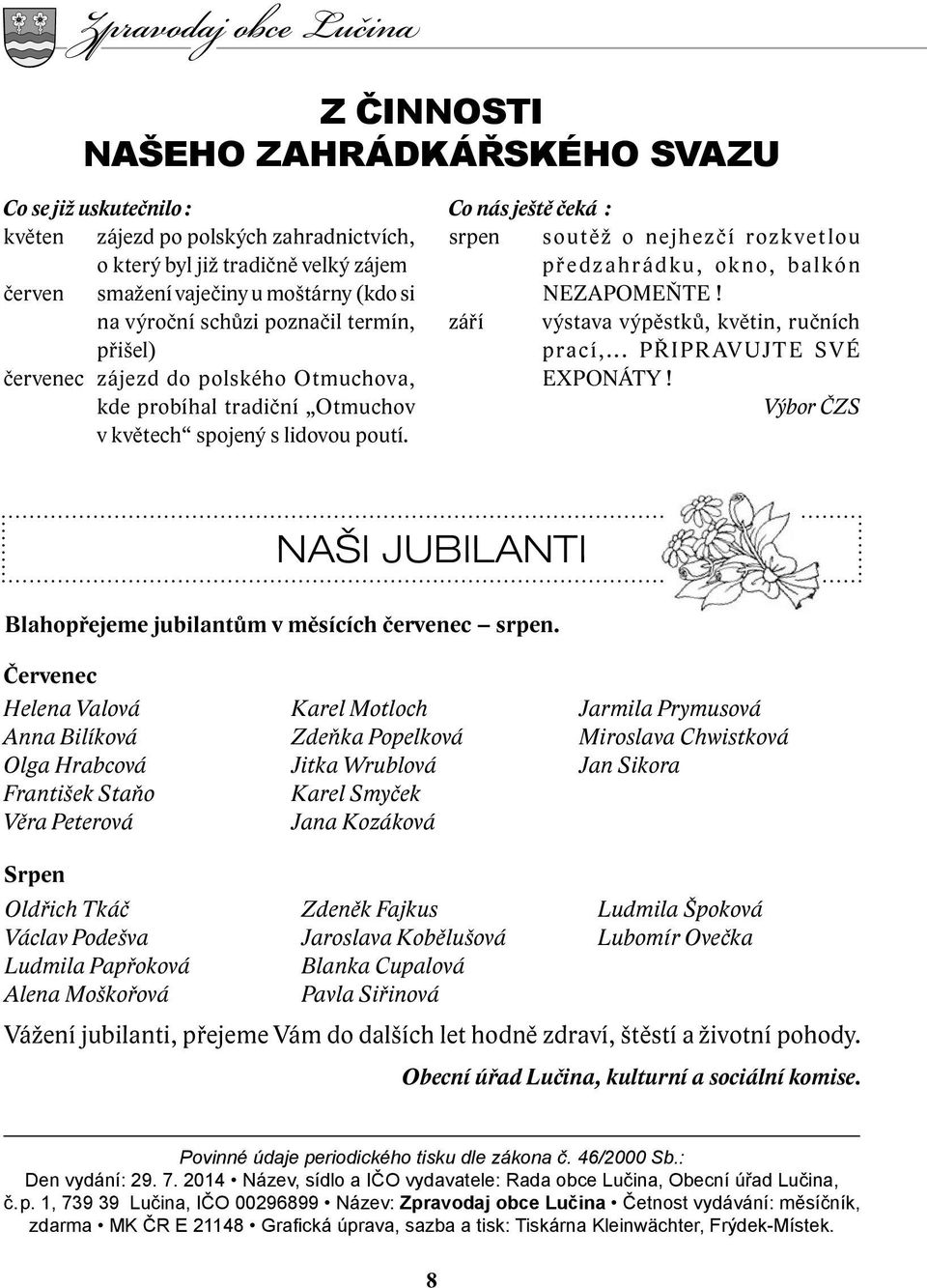 Co nás ještě čeká : srpen soutěž o nejhezčí rozk vetlou předzahrádku, okno, balkón NEZAPOMEŇTE! září výstava výpěstků, květin, ručních prací,... PŘIPRAVUJTE SVÉ EXPONÁTY!