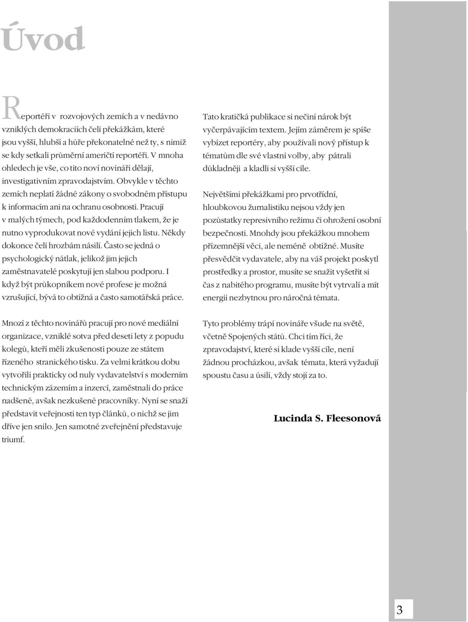 Pracují v malých týmech, pod každodenním tlakem, že je nutno vyprodukovat nové vydání jejich listu. Nìkdy dokonce èelí hrozbám násilí.