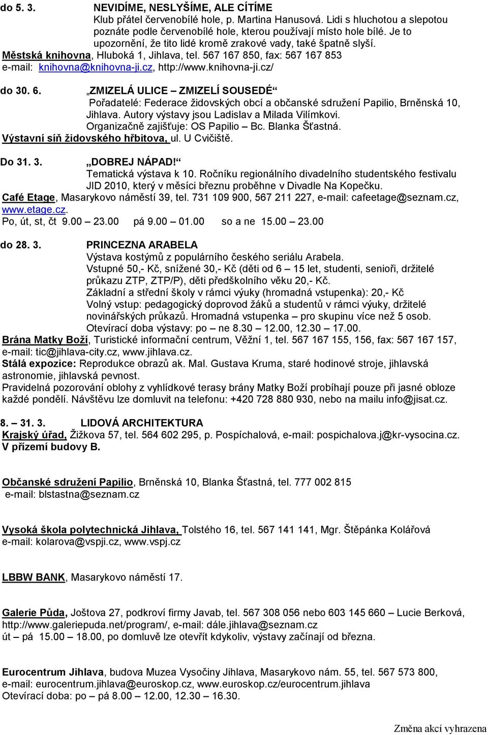 6. ZMIZELÁ ULICE ZMIZELÍ SOUSEDÉ Pořadatelé: Federace židovských obcí a občanské sdružení Papilio, Brněnská 10, Jihlava. Autory výstavy jsou Ladislav a Milada Vilímkovi.