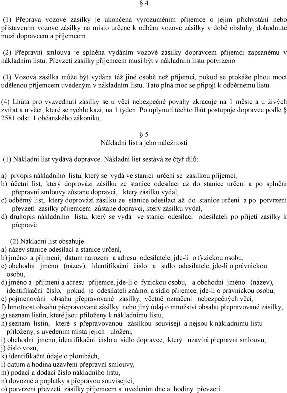 (3) Vozová zásilka může být vydána též jiné osobě než příjemci, pokud se prokáže plnou mocí udělenou příjemcem uvedeným v nákladním listu. Tato plná moc se připojí k odběrnému listu.