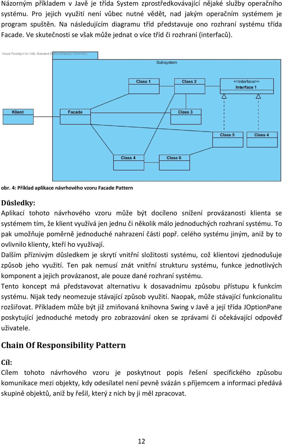 4: Příklad aplikace návrhového vzoru Facade Pattern Důsledky: Aplikací tohoto návrhového vzoru může být docíleno snížení provázanosti klienta se systémem tím, že klient využívá jen jednu či několik