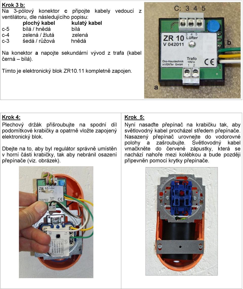 Krok 4: Plechový držák přišroubujte na spodní díl podomítkové krabičky a opatrně vložte zapojený elektronický blok.