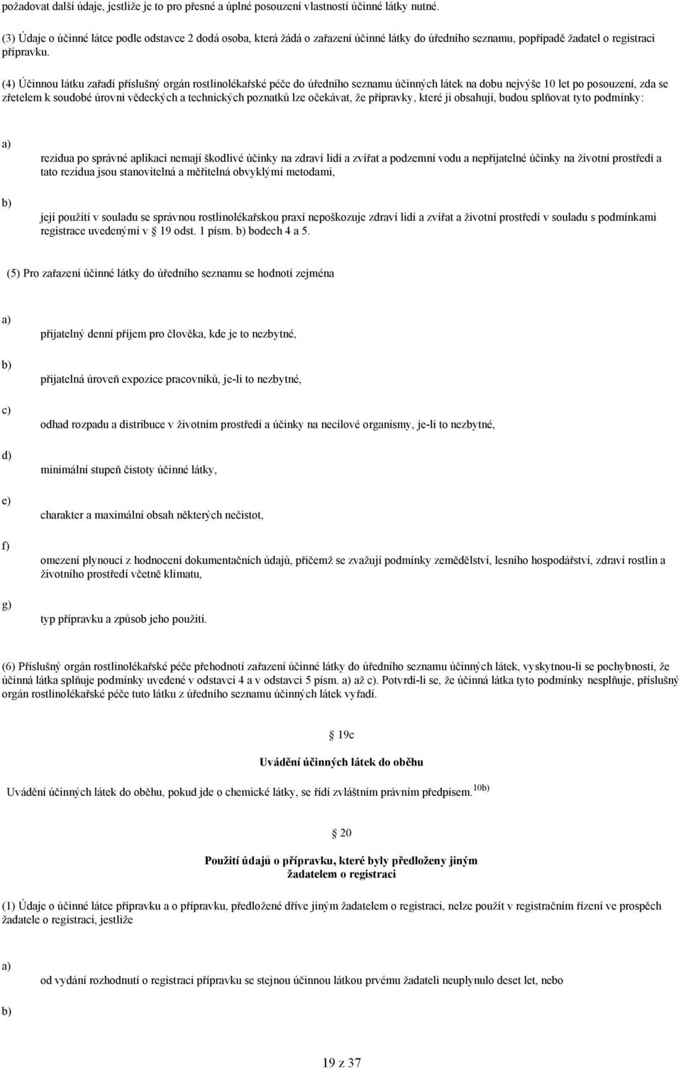 (4) Účinnou látku zařadí příslušný orgán rostlinolékařské péče do úředního seznamu účinných látek na dobu nejvýše 10 let po posouzení, zda se zřetelem k soudobé úrovni vědeckých a technických