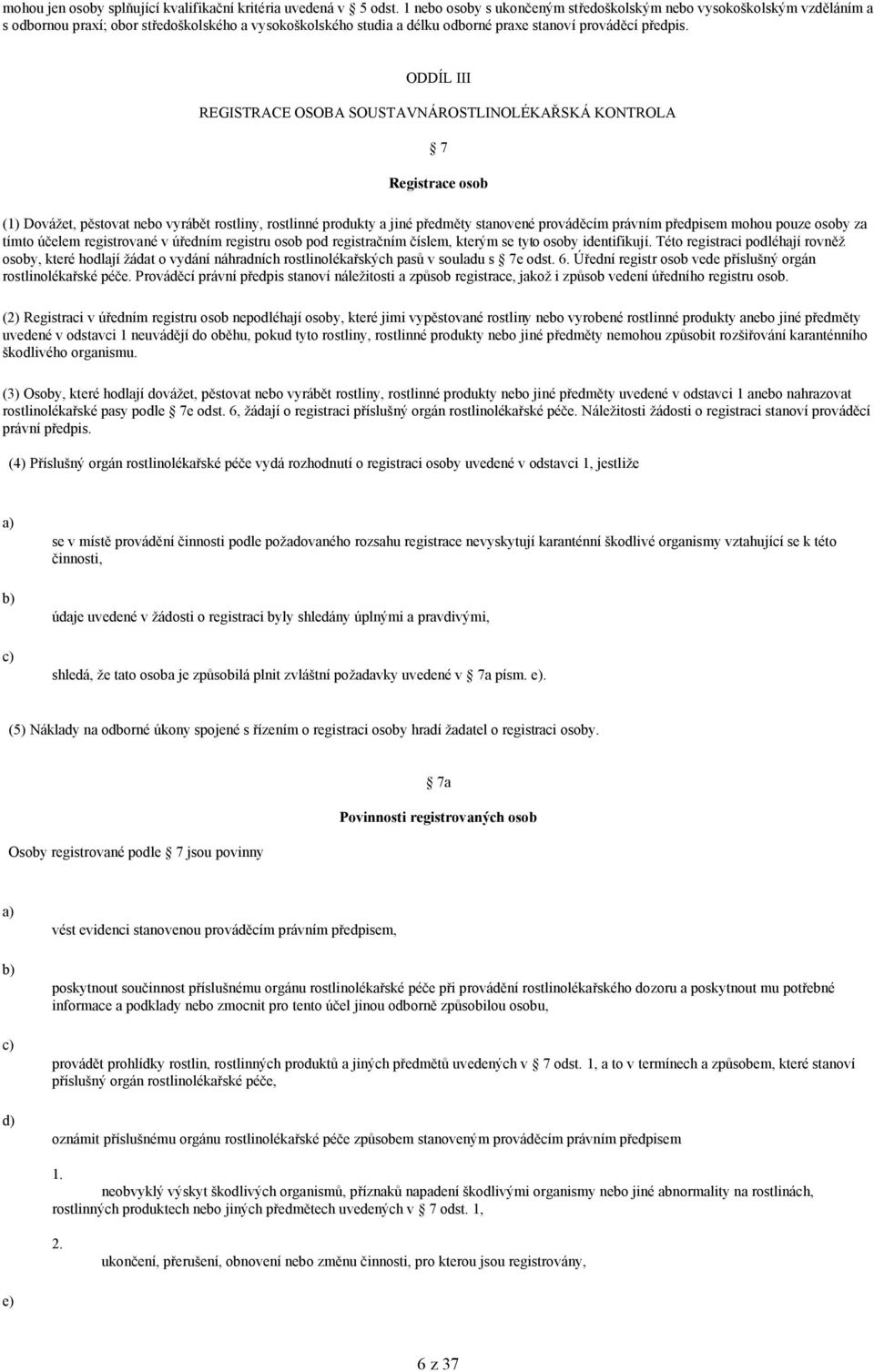 ODDÍL III REGISTRACE OSOBA SOUSTAVNÁROSTLINOLÉKAŘSKÁ KONTROLA 7 Registrace osob (1) Dovážet, pěstovat nebo vyrábět rostliny, rostlinné produkty a jiné předměty stanovené prováděcím právním předpisem