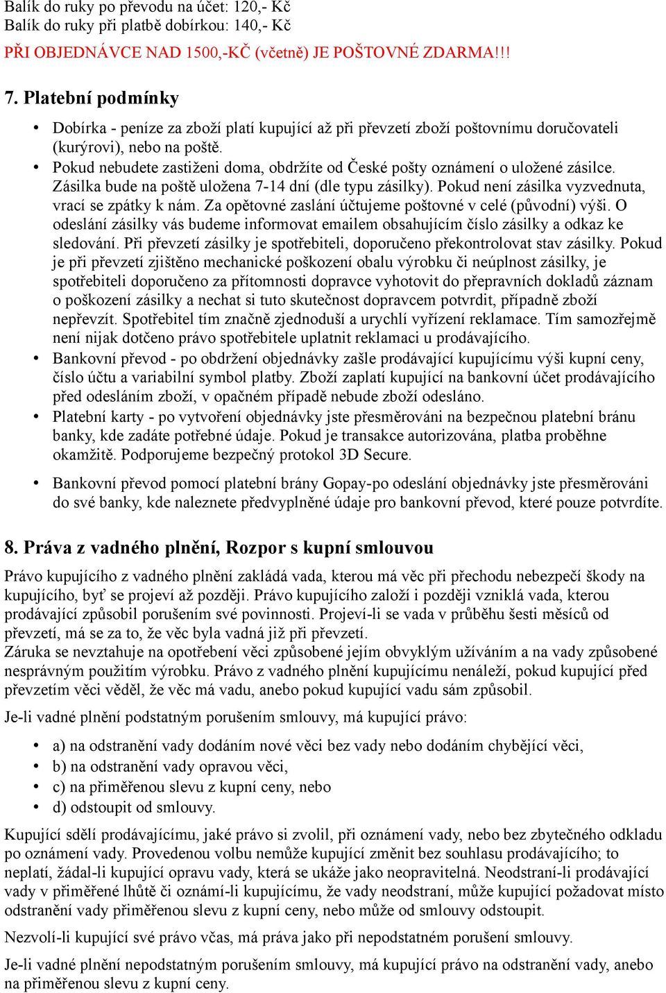 Pokud nebudete zastiženi doma, obdržíte od České pošty oznámení o uložené zásilce. Zásilka bude na poště uložena 7-14 dní (dle typu zásilky). Pokud není zásilka vyzvednuta, vrací se zpátky k nám.