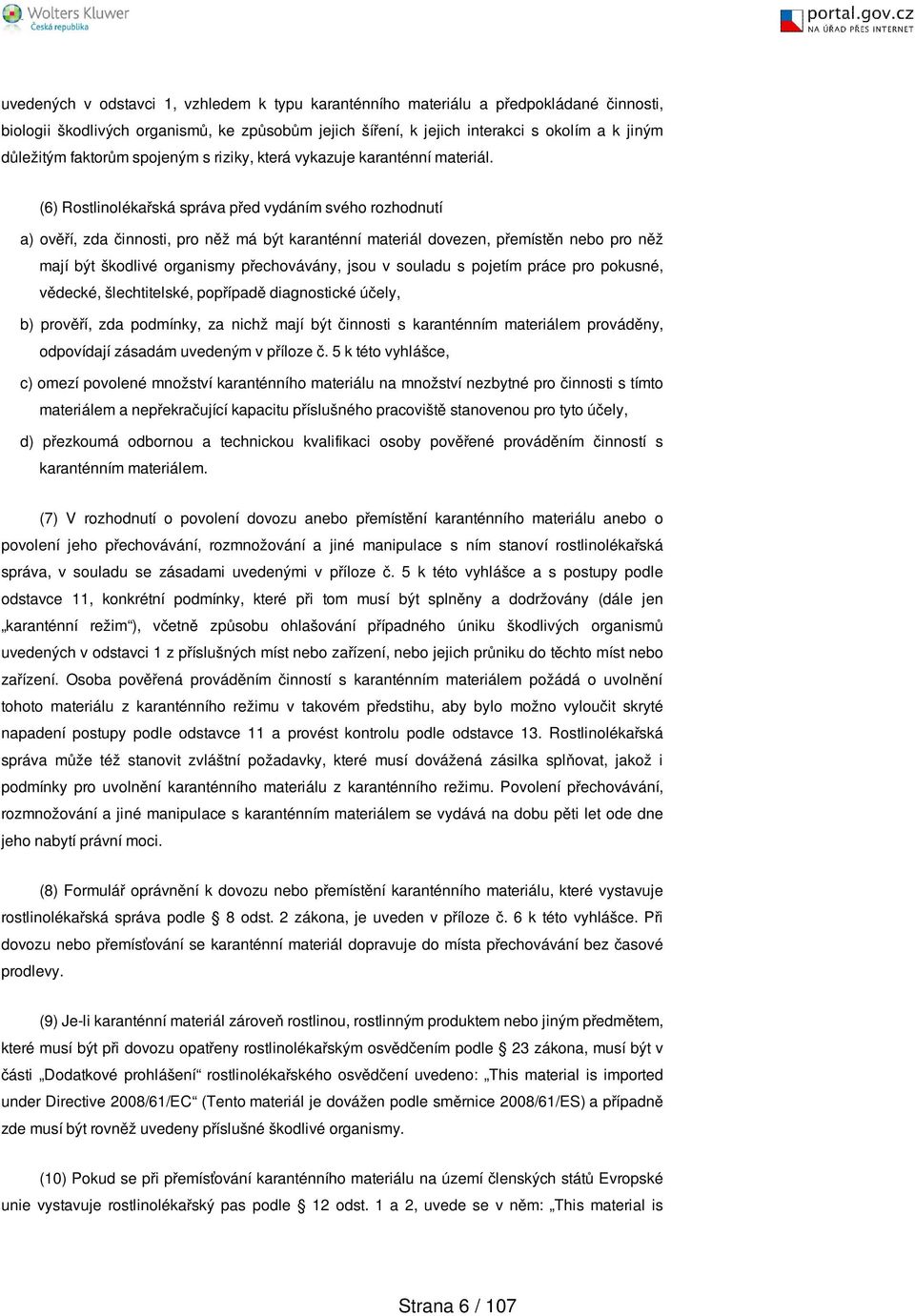 (6) Rostlinolékařská správa před vydáním svého rozhodnutí a) ověří, zda činnosti, pro něž má být karanténní materiál dovezen, přemístěn pro něž mají být škodlivé organismy přechovávány, jsou v