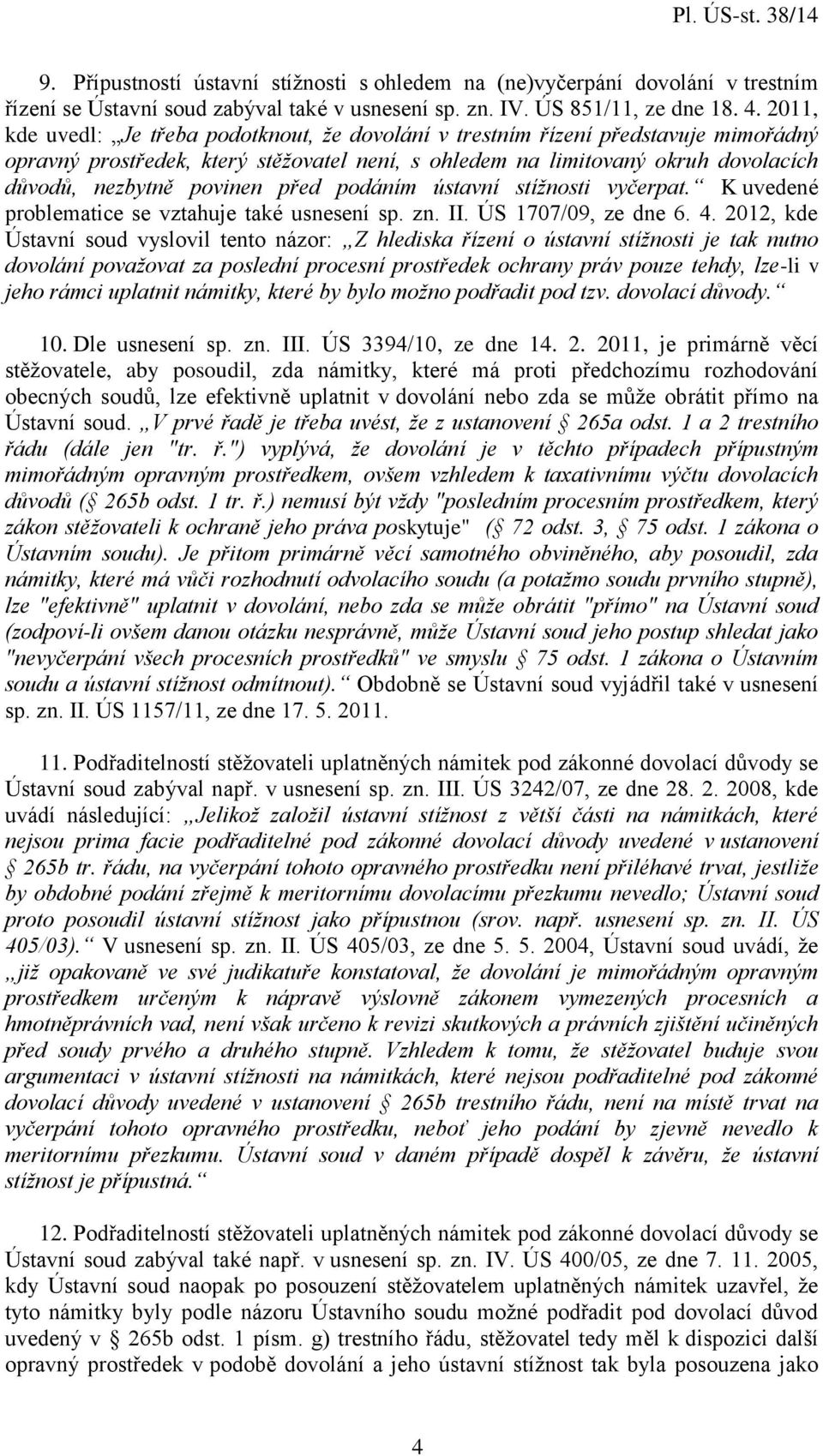 před podáním ústavní stížnosti vyčerpat. K uvedené problematice se vztahuje také usnesení sp. zn. II. ÚS 1707/09, ze dne 6. 4.