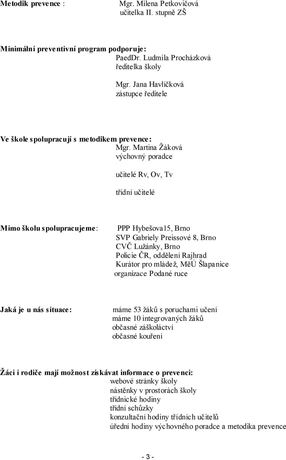 Martina Ţáková výchovný poradce učitelé Rv, Ov, Tv třídní učitelé Mimo školu spolupracujeme: PPP Hybešova15, Brno SVP Gabriely Preissové 8, Brno CVČ Luţánky, Brno Policie ČR, oddělení Rajhrad Kurátor