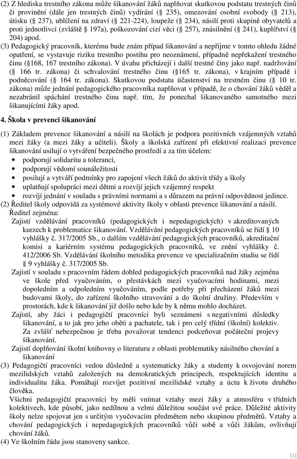 (3) Pedagogický pracovník, kterému bude znám případ šikanování a nepřijme v tomto ohledu žádné opatření, se vystavuje riziku trestního postihu pro neoznámení, případně nepřekažení trestného činu (