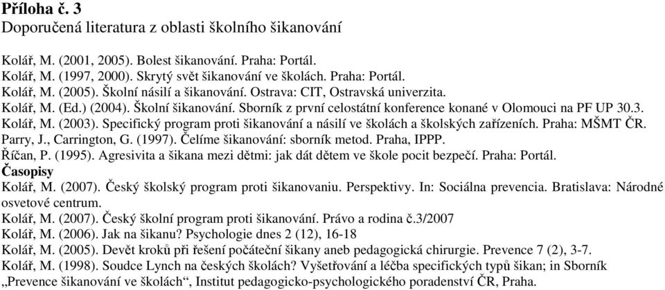 Specifický program proti šikanování a násilí ve školách a školských zařízeních. Praha: MŠMT ČR. Parry, J., Carrington, G. (1997). Čelíme šikanování: sborník metod. Praha, IPPP. Říčan, P. (1995).