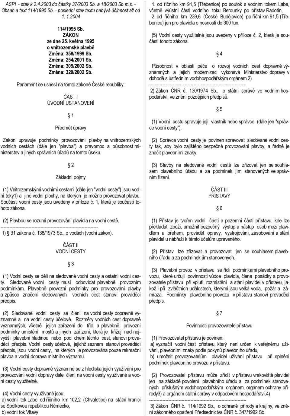 Parlament se usnesl na tomto zákoně České republiky: ČÁST I ÚVODNÍ USTANOVENÍ 1 Předmět úpravy Zákon upravuje podmínky provozování plavby na vnitrozemských vodních cestách (dále jen "plavba") a