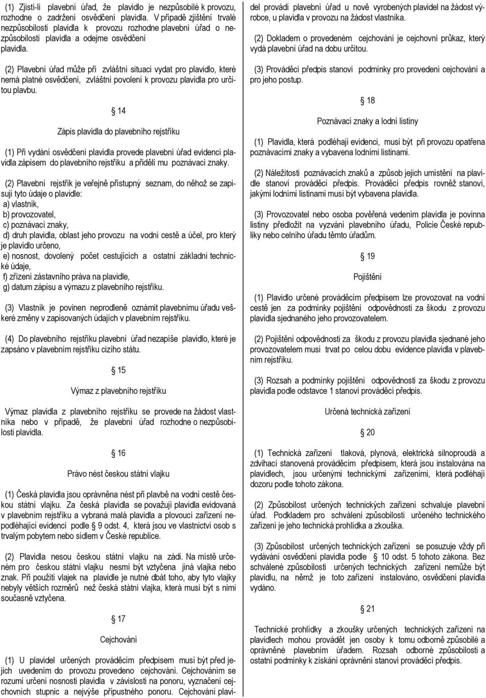 (2) Plavební úřad může při zvláštní situaci vydat pro plavidlo, které nemá platné osvědčení, zvláštní povolení k provozu plavidla pro určitou plavbu.