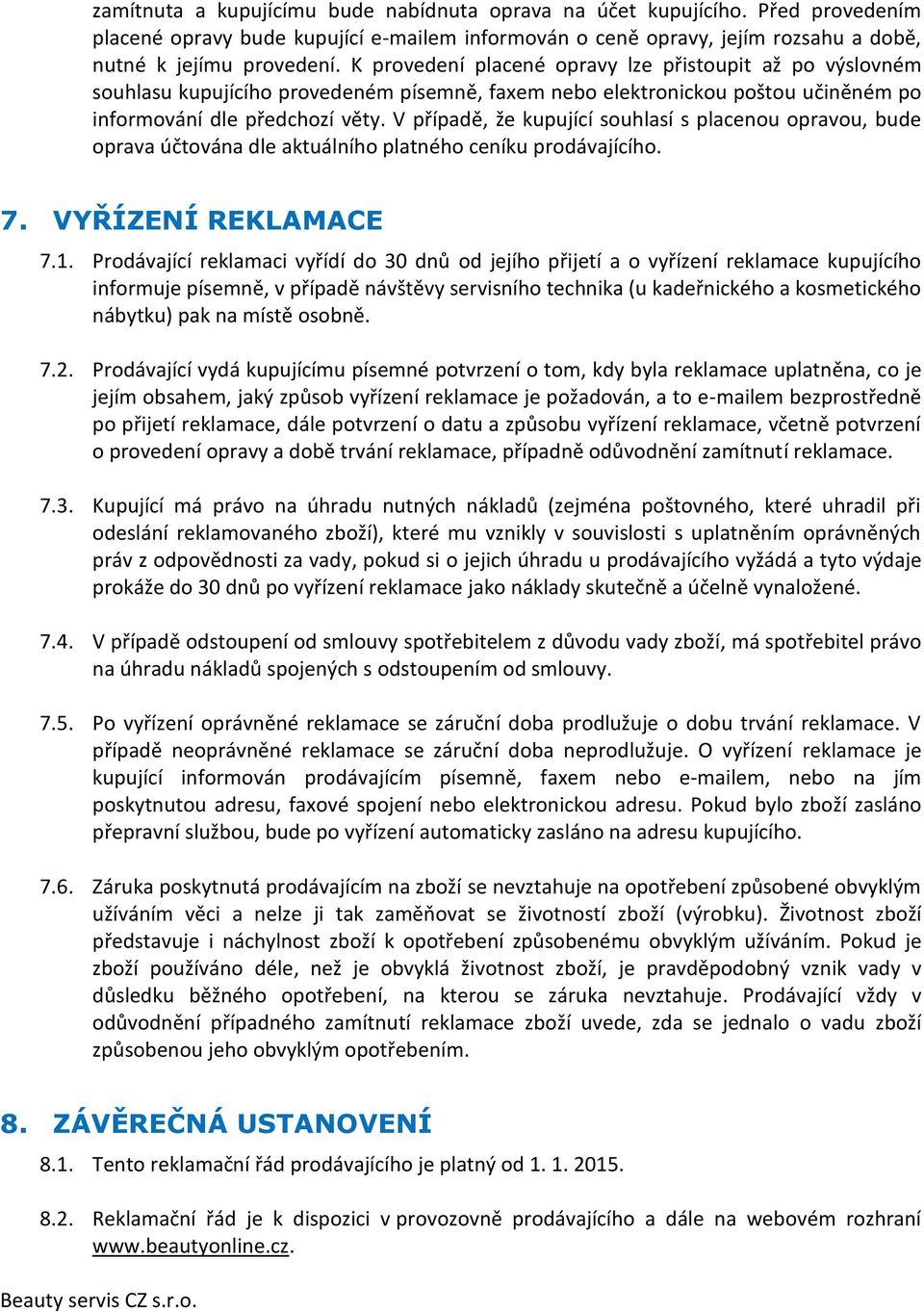 V případě, že kupující souhlasí s placenou opravou, bude oprava účtována dle aktuálního platného ceníku prodávajícího. 7. VYŘÍZENÍ REKLAMACE 7.1.