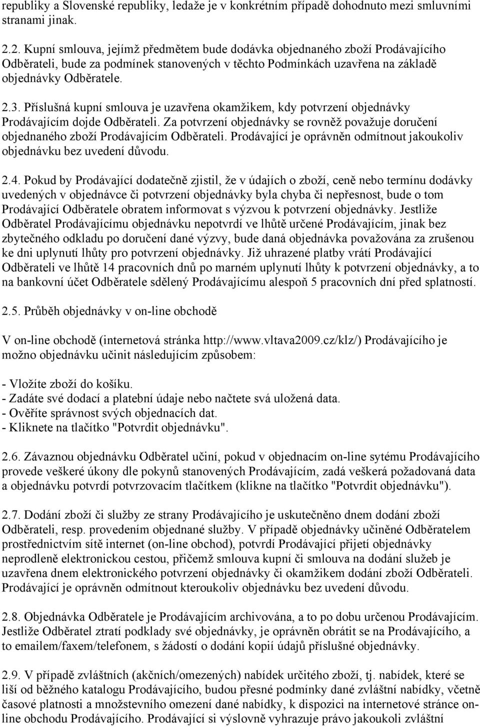 Příslušná kupní smlouva je uzavřena okamžikem, kdy potvrzení objednávky Prodávajícím dojde Odběrateli. Za potvrzení objednávky se rovněž považuje doručení objednaného zboží Prodávajícím Odběrateli.