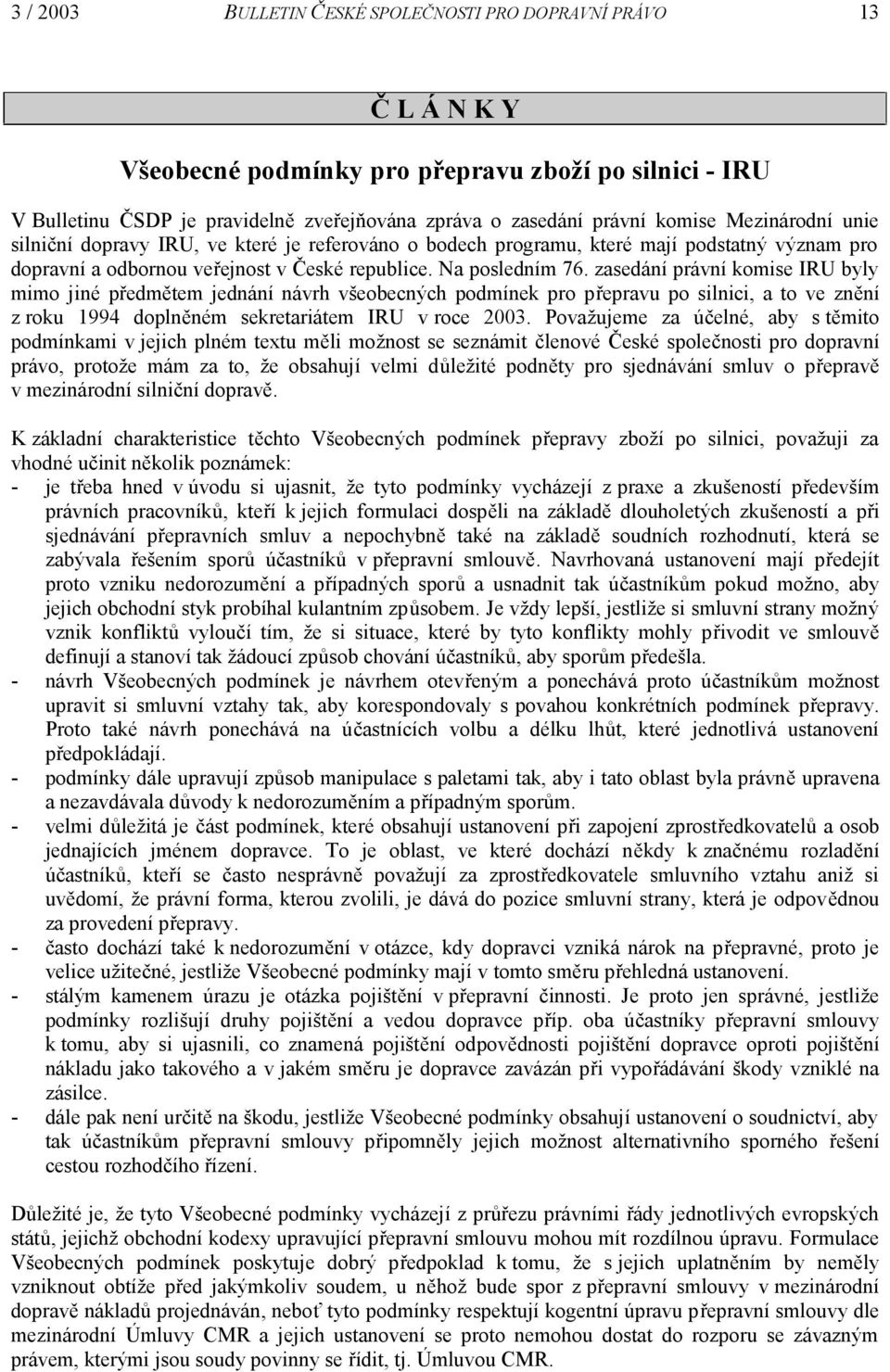 zasedání právní komise IRU byly mimo jiné předmětem jednání návrh všeobecných podmínek pro přepravu po silnici, a to ve znění z roku 1994 doplněném sekretariátem IRU v roce 2003.