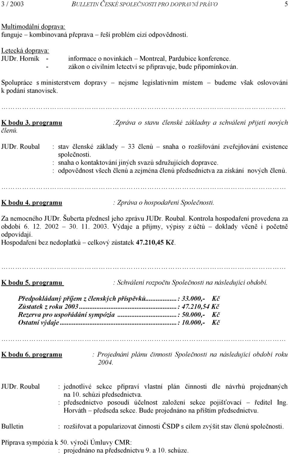 Spolupráce s ministerstvem dopravy nejsme legislativním místem budeme však oslovováni k podání stanovisek. K bodu 3. programu členů. :Zpráva o stavu členské základny a schválení přijetí nových JUDr.