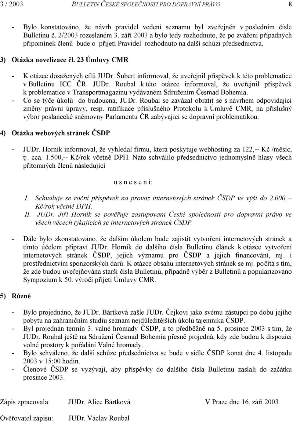 23 Úmluvy CMR - K otázce dosažených cílů JUDr. Šubert informoval, že uveřejnil příspěvek k této problematice v Bulletinu ICC ČR. JUDr. Roubal k této otázce informoval, že uveřejnil příspěvek k problematice v Transportmagazinu vydávaném Sdružením Česmad Bohemia.