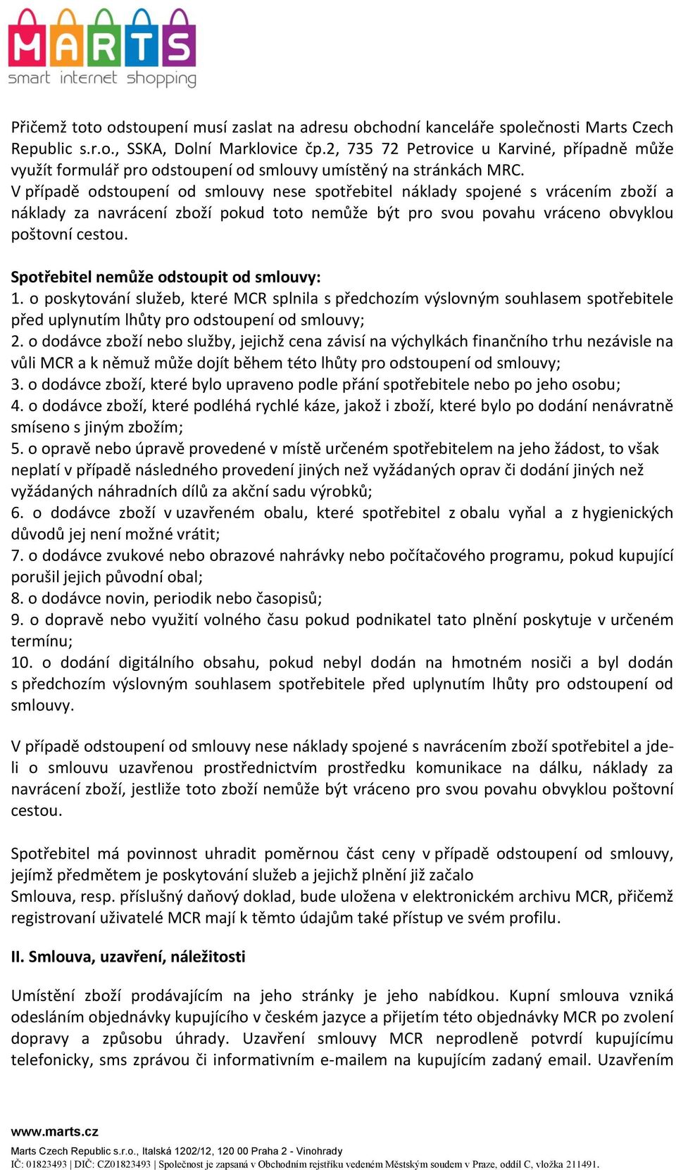 V případě odstoupení od smlouvy nese spotřebitel náklady spojené s vrácením zboží a náklady za navrácení zboží pokud toto nemůže být pro svou povahu vráceno obvyklou poštovní cestou.