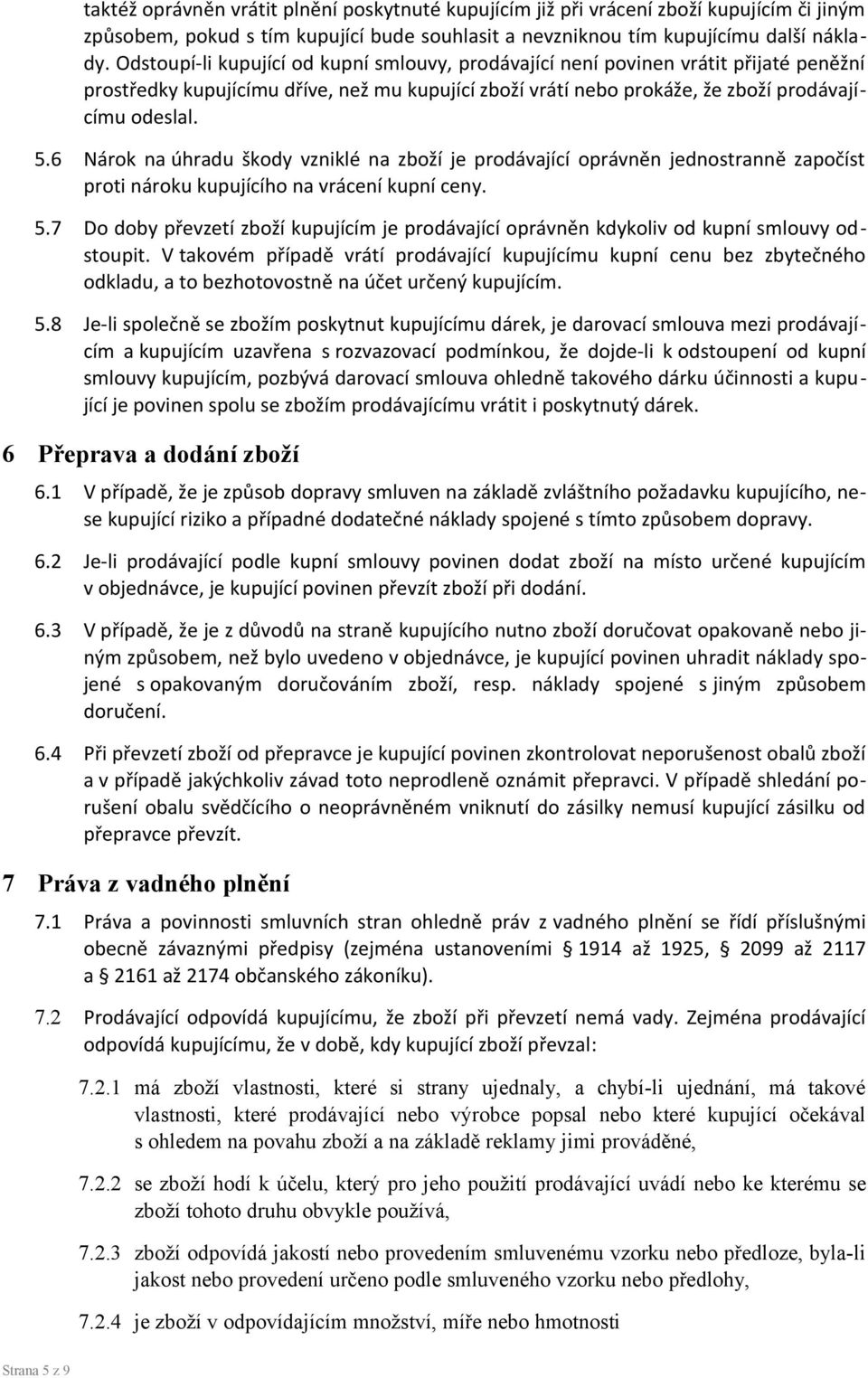 6 Nárok na úhradu škody vzniklé na zboží je prodávající oprávněn jednostranně započíst proti nároku kupujícího na vrácení kupní ceny. 5.